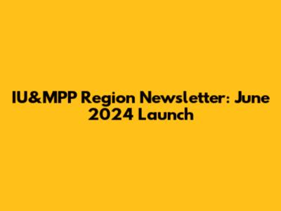 IU&MPP Region Newsletter: June 2024 Launch