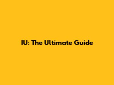 IU: The Ultimate Guide