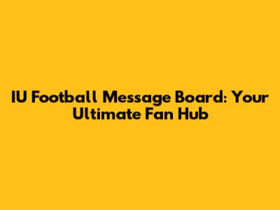 IU Football Message Board: Your Ultimate Fan Hub