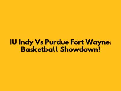 IU Indy Vs Purdue Fort Wayne: Basketball Showdown!