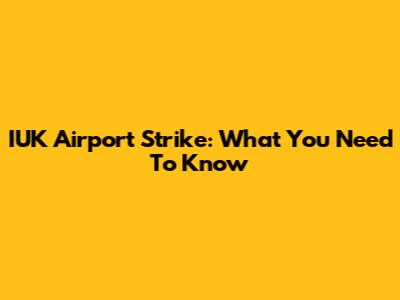 IUK Airport Strike: What You Need To Know