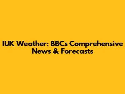 IUK Weather: BBC's Comprehensive News & Forecasts