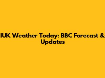 IUK Weather Today: BBC Forecast & Updates