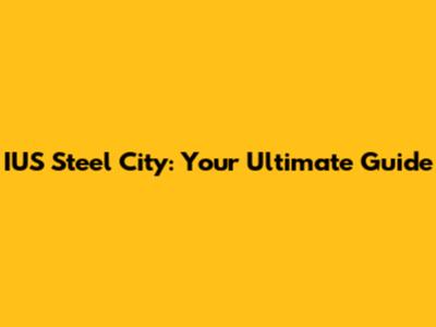 IUS Steel City: Your Ultimate Guide