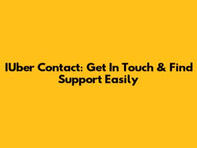 IUber Contact: Get In Touch & Find Support Easily