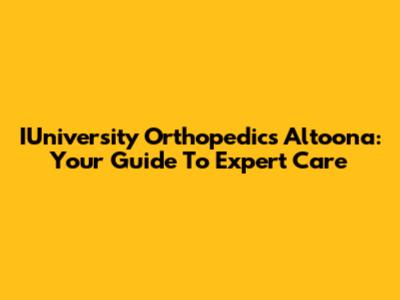 IUniversity Orthopedics Altoona: Your Guide To Expert Care