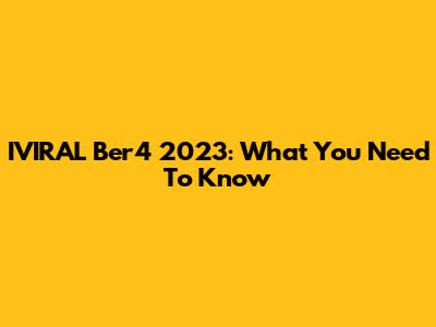 IVIRAL Ber4 2023: What You Need To Know