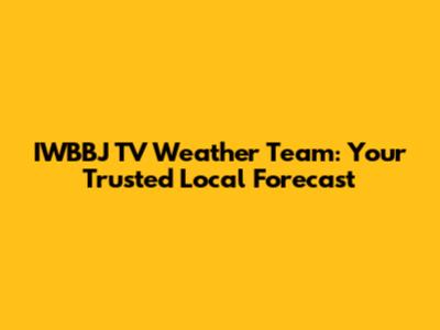 IWBBJ TV Weather Team: Your Trusted Local Forecast