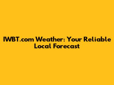 IWBT.com Weather: Your Reliable Local Forecast