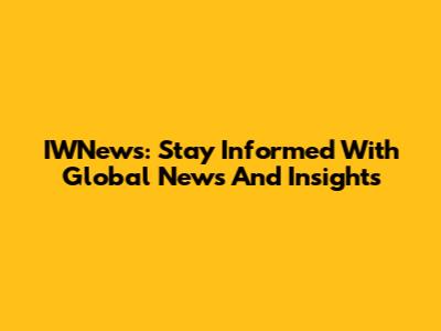 IWNews: Stay Informed With Global News And Insights
