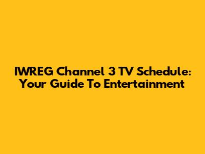 IWREG Channel 3 TV Schedule: Your Guide To Entertainment