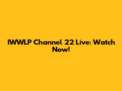 IWWLP Channel 22 Live: Watch Now!