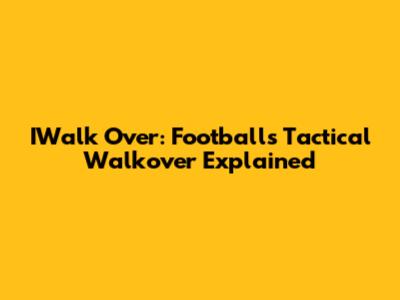 IWalk Over: Football's Tactical Walkover Explained