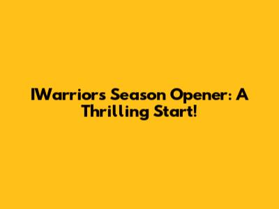IWarriors Season Opener: A Thrilling Start!