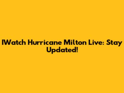 IWatch Hurricane Milton Live: Stay Updated!