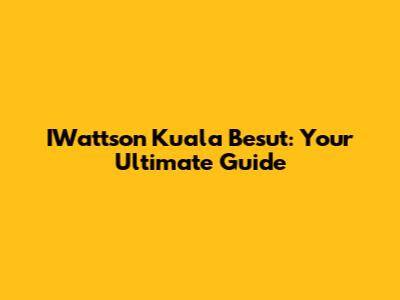 IWattson Kuala Besut: Your Ultimate Guide