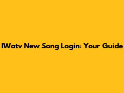 IWatv New Song Login: Your Guide
