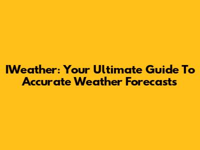 IWeather: Your Ultimate Guide To Accurate Weather Forecasts
