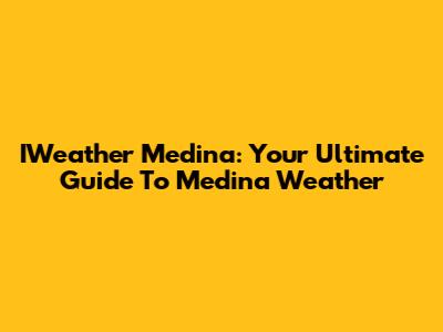 IWeather Medina: Your Ultimate Guide To Medina Weather
