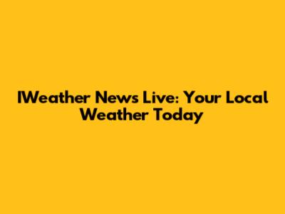IWeather News Live: Your Local Weather Today