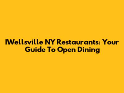 IWellsville NY Restaurants: Your Guide To Open Dining