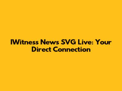 IWitness News SVG Live: Your Direct Connection