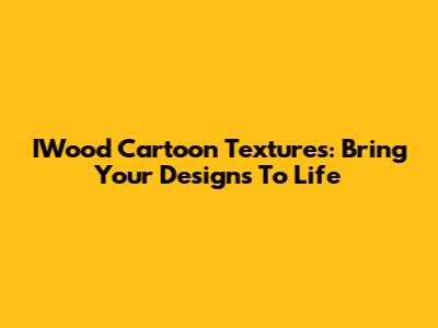 IWood Cartoon Textures: Bring Your Designs To Life
