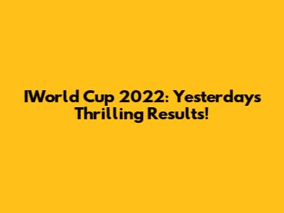 IWorld Cup 2022: Yesterday's Thrilling Results!