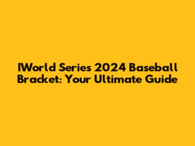 IWorld Series 2024 Baseball Bracket: Your Ultimate Guide