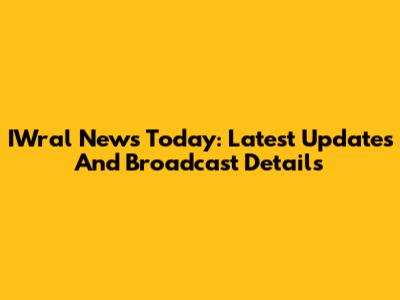 IWral News Today: Latest Updates And Broadcast Details