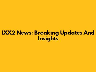 IXX2 News: Breaking Updates And Insights