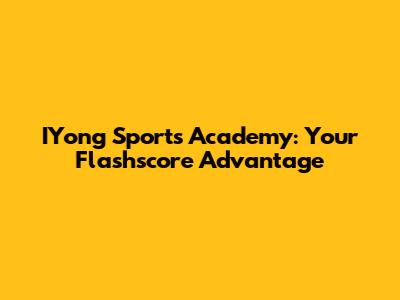 IYong Sports Academy: Your Flashscore Advantage