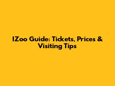 IZoo Guide: Tickets, Prices & Visiting Tips