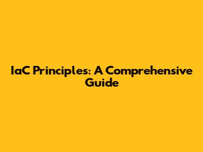 IaC Principles: A Comprehensive Guide