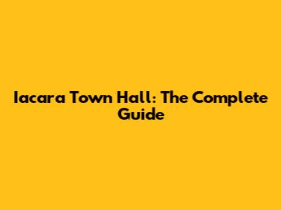 Iacara Town Hall: The Complete Guide