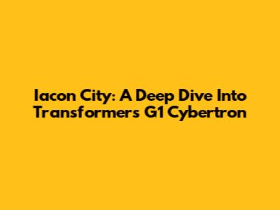 Iacon City: A Deep Dive Into Transformers G1 Cybertron