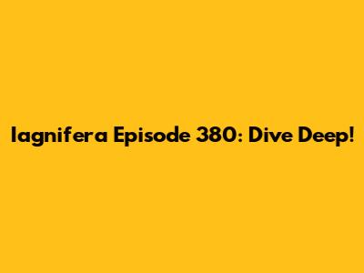 Iagnifera Episode 380: Dive Deep!