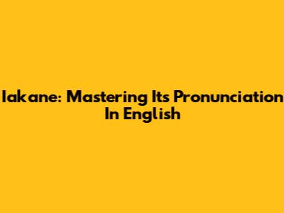 Iakane: Mastering Its Pronunciation In English