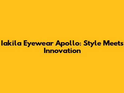 Iakila Eyewear Apollo: Style Meets Innovation