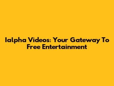 Ialpha Videos: Your Gateway To Free Entertainment