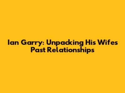 Ian Garry: Unpacking His Wife's Past Relationships