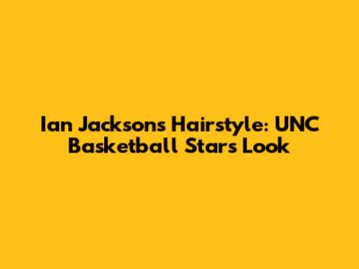 Ian Jackson's Hairstyle: UNC Basketball Star's Look