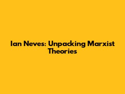 Ian Neves: Unpacking Marxist Theories