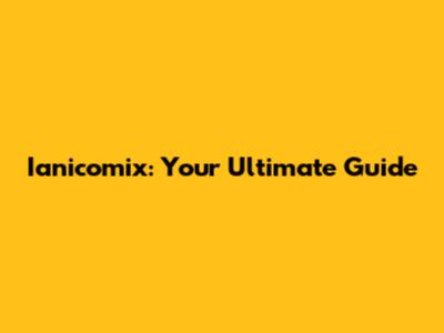 Ianicomix: Your Ultimate Guide