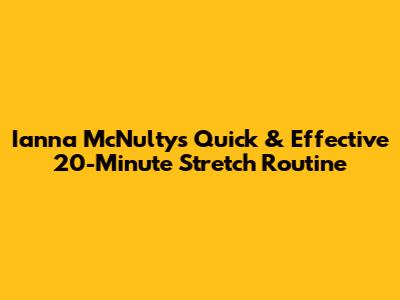 Ianna McNulty's Quick & Effective 20-Minute Stretch Routine