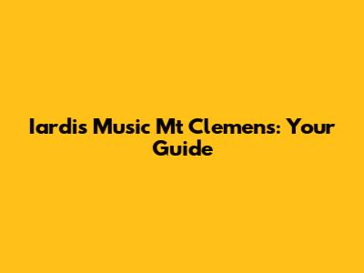 Iardis Music Mt Clemens: Your Guide