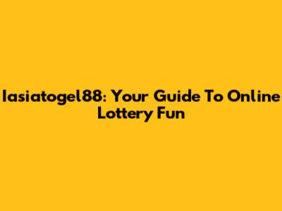 Iasiatogel88: Your Guide To Online Lottery Fun