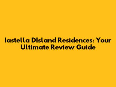 Iastella D'Island Residences: Your Ultimate Review Guide