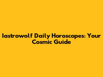 Iastrowolf Daily Horoscopes: Your Cosmic Guide