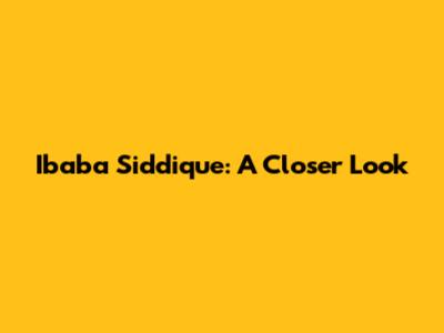 Ibaba Siddique: A Closer Look